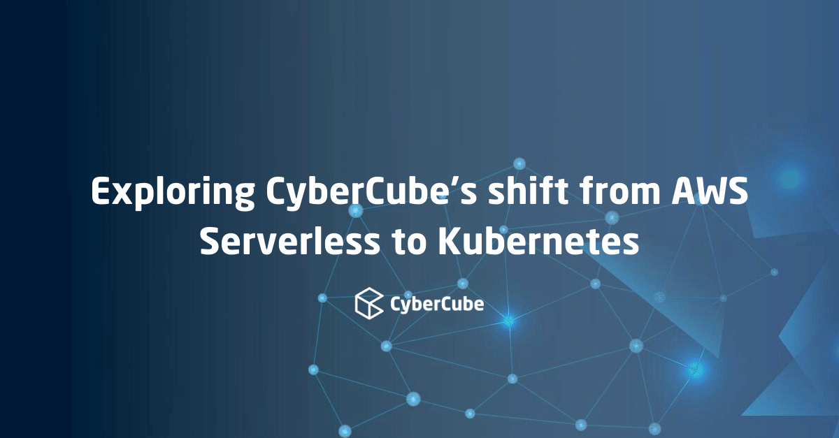 Exploring CyberCube’s shift from AWS Serverless to Kubernetes