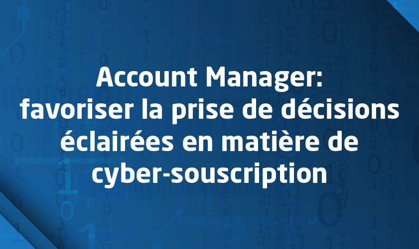 Account Manager : favoriser la prise de décisions éclairées en matière de cyber-souscription